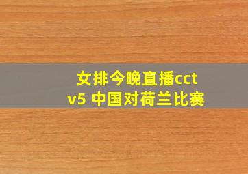 女排今晚直播cctv5 中国对荷兰比赛